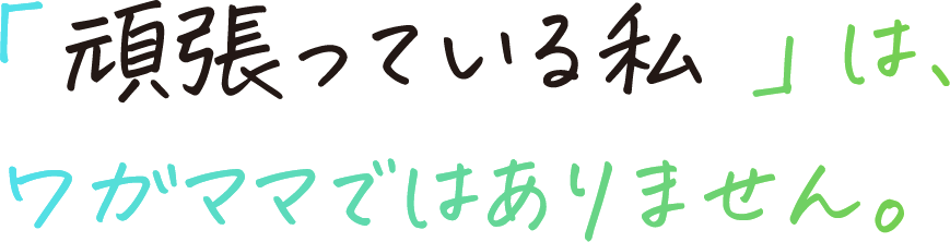 「頑張っている私」は、ワガママではありません。